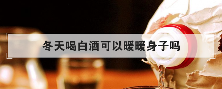 冬天喝白酒可以暖暖身子吗