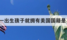 在美国一出生孩子就拥有美国国籍是真的吗
