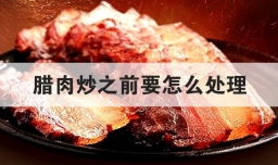 腊肉炒之前要怎么处理