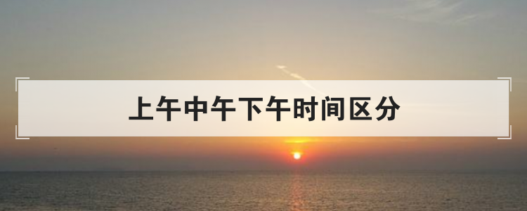 上午中午下午时间区分