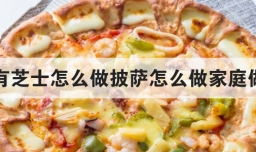 没有芝士怎么做披萨怎么做家庭做法
