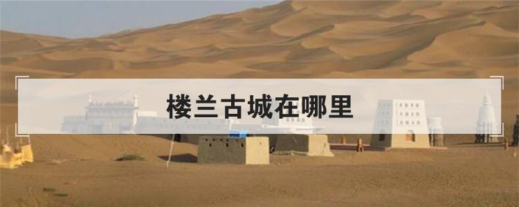 楼兰古城在哪里