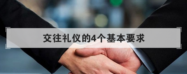交往礼仪的4个基本要求