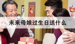 未来母娘过生日送什么