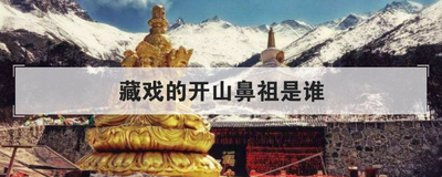 藏戏的开山鼻祖是谁