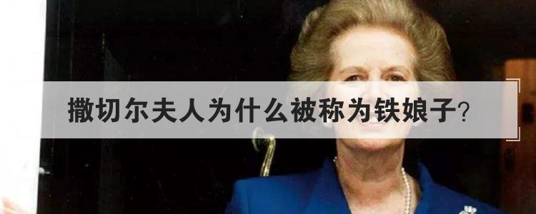 撒切尔夫人为什么被称为铁娘子