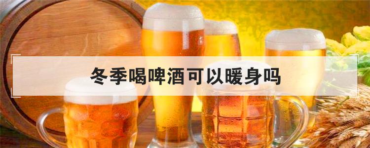 冬季喝啤酒可以暖身吗