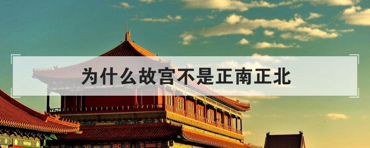为什么故宫不是正南正北