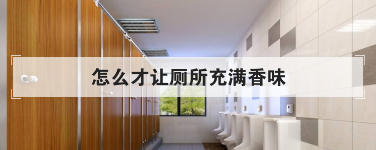 怎么才让厕所充满香味