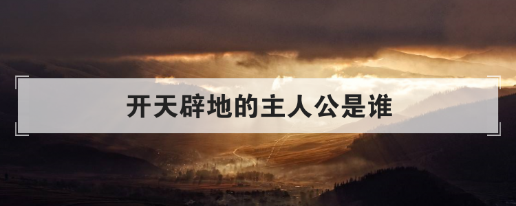 开天辟地的主人公是谁