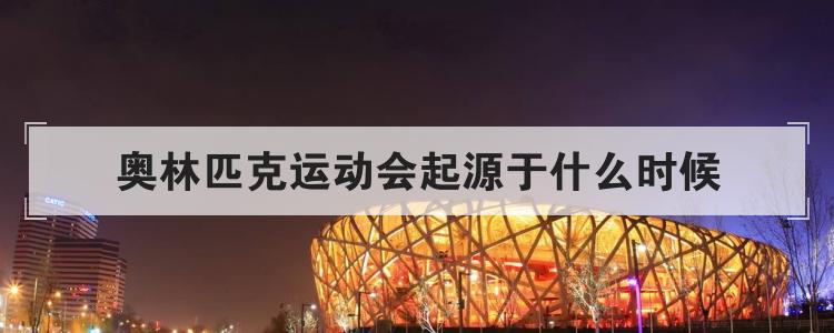 奥林匹克运动会起源于什么时候