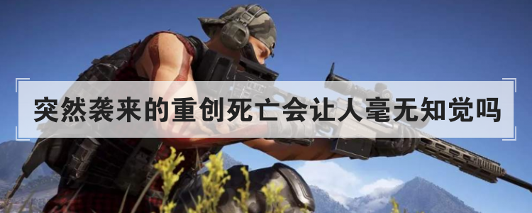 突然袭来的重创死亡会让人毫无知觉吗