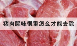 猪肉腥味很重怎么才能去除