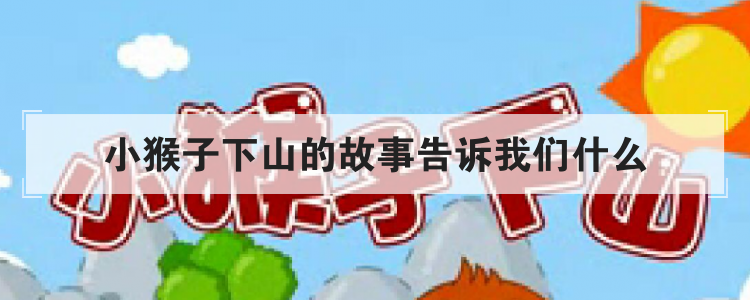 小猴子下山的故事告诉我们什么