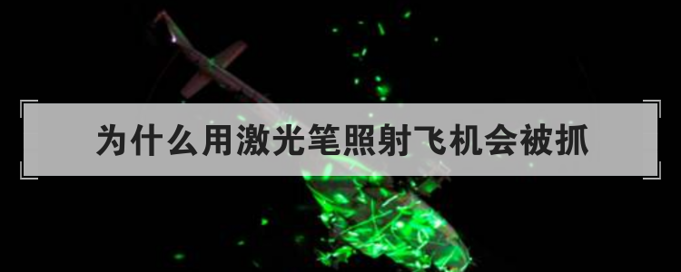 为什么用激光笔照射飞机会被抓