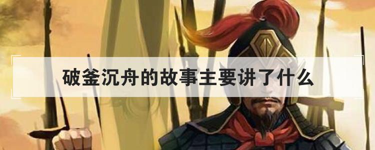 破釜沉舟的故事主要讲了什么