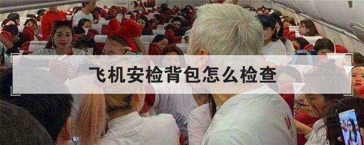 飞机安检背包怎么检查