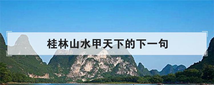桂林山水甲天下的下一句