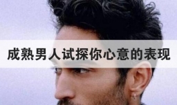 成熟男人试探你心意的表现