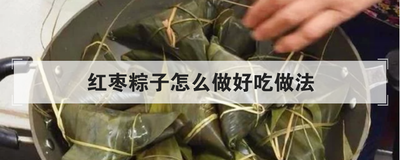 红枣粽子怎么做好吃做法