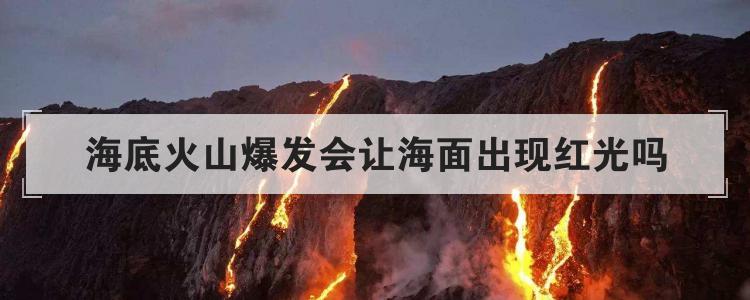 海底火山爆发会让海面出现红光吗