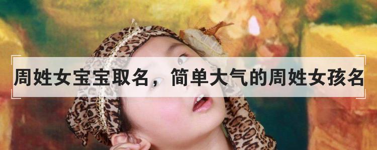 周姓女宝宝取名，简单大气的周姓女孩名