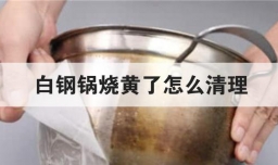 白钢锅烧黄了怎么清理