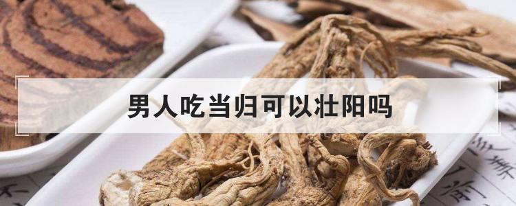 男人吃当归可以壮阳吗