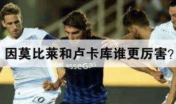 因莫比莱和卢卡库谁更厉害？