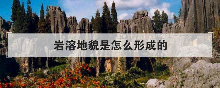 岩溶地貌是怎么形成的