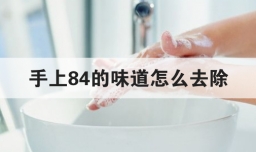手上84的味道怎么去除