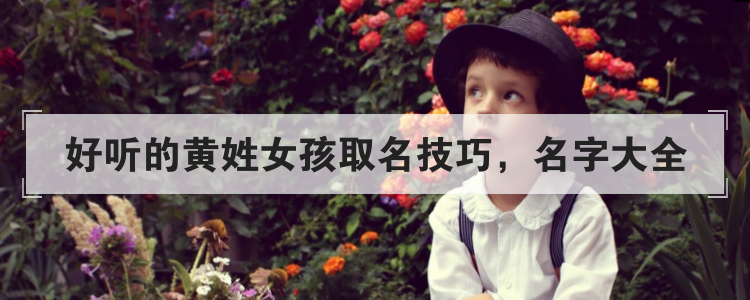 好听的黄姓女孩取名技巧，名字大全