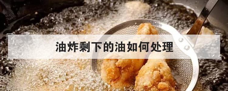 油炸剩下的油如何处理