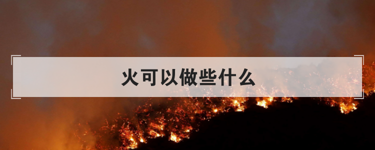 火可以做些什么