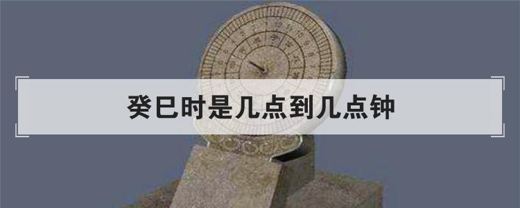 癸巳时是几点到几点钟