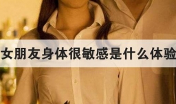 女朋友身体很敏感是什么体验