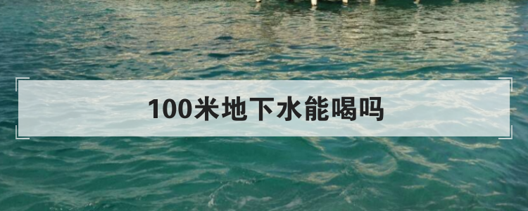 100米地下水能喝吗