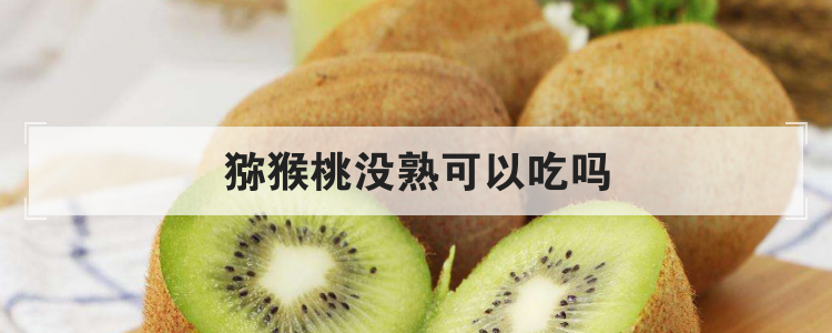 猕猴桃没熟可以吃吗