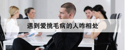 遇到爱挑毛病的人咋相处