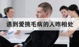 遇到爱挑毛病的人咋相处