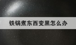 铁锅煮东西变黑怎么办