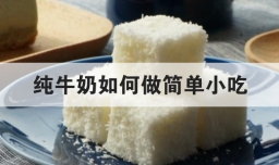 纯牛奶如何做简单小吃