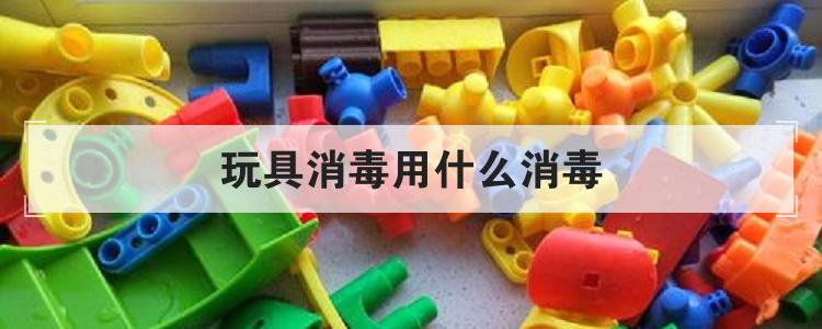 玩具消毒用什么消毒