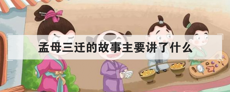 孟母三迁的故事主要讲了什么