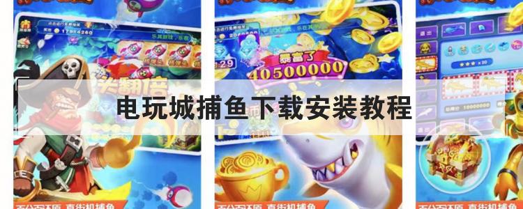 电玩城捕鱼下载安装教程br