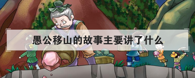 愚公移山的故事主要讲了什么