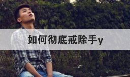 如何彻底戒除手y