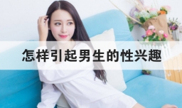 怎样引起男生的性兴趣