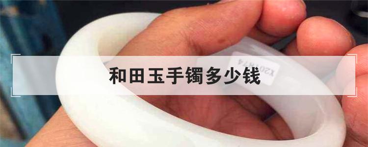 和田玉手镯多少钱