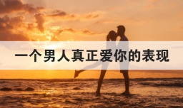 一个男人真正爱你的表现